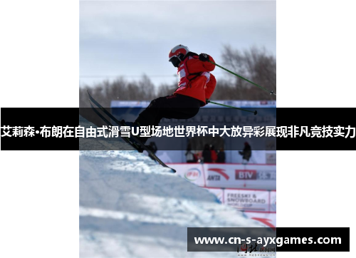 艾莉森·布朗在自由式滑雪U型场地世界杯中大放异彩展现非凡竞技实力 艾莉森·布朗在自由式滑雪U型场地世界杯中大放异彩展现非凡竞技实力
