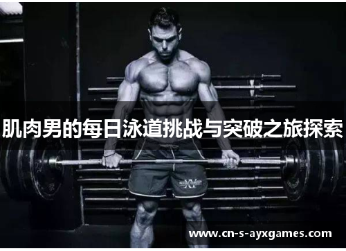 肌肉男的每日泳道挑战与突破之旅探索 肌肉男的每日泳道挑战与突破之旅探索