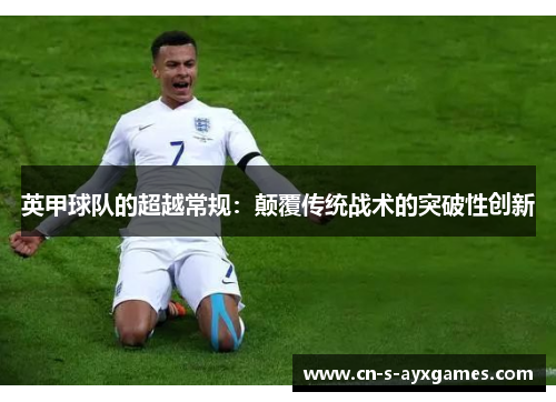 英甲球队的超越常规:颠覆传统战术的突破性创新 英甲球队的超越常规:颠覆传统战术的突破性创新