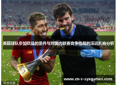 英超球队参加欧战的条件与对国内联赛竞争格局的深远影响分析 英超球队参加欧战的条件与对国内联赛竞争格局的深远影响分析