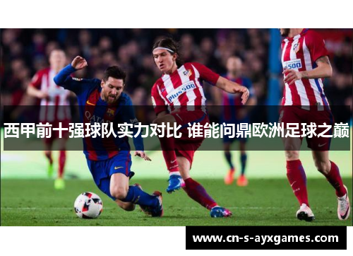 西甲前十强球队实力对比 谁能问鼎欧洲足球之巅