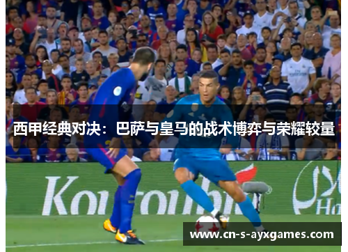 西甲经典对决：巴萨与皇马的战术博弈与荣耀较量