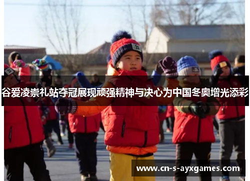 谷爱凌崇礼站夺冠展现顽强精神与决心为中国冬奥增光添彩
