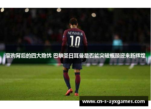 豪购背后的四大隐忧 巴黎圣日耳曼是否能突破瓶颈迎来新辉煌