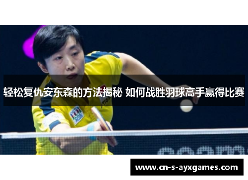 轻松复仇安东森的方法揭秘 如何战胜羽球高手赢得比赛