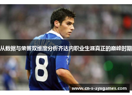 从数据与荣誉双维度分析齐达内职业生涯真正的巅峰时期