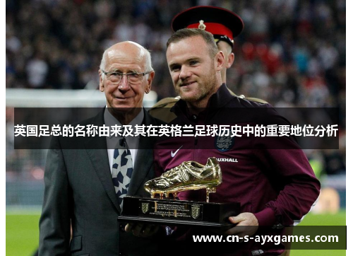 英国足总的名称由来及其在英格兰足球历史中的重要地位分析