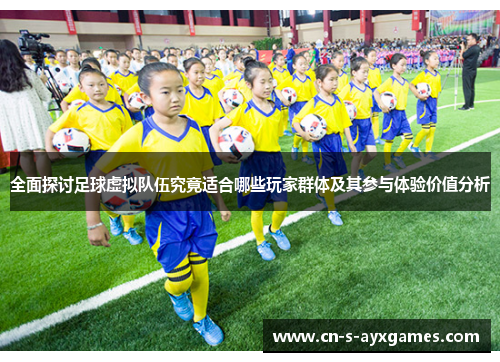全面探讨足球虚拟队伍究竟适合哪些玩家群体及其参与体验价值分析 全面探讨足球虚拟队伍究竟适合哪些玩家群体及其参与体验价值分析