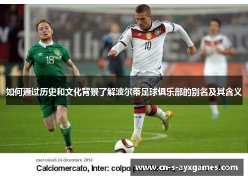 如何通过历史和文化背景了解波尔蒂足球俱乐部的别名及其含义 如何通过历史和文化背景了解波尔蒂足球俱乐部的别名及其含义