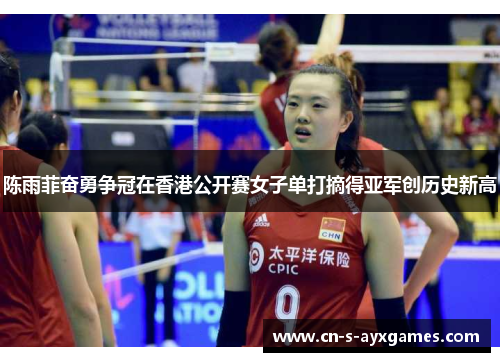 陈雨菲奋勇争冠在香港公开赛女子单打摘得亚军创历史新高