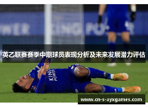 英乙联赛赛季中期球员表现分析及未来发展潜力评估 英乙联赛赛季中期球员表现分析及未来发展潜力评估