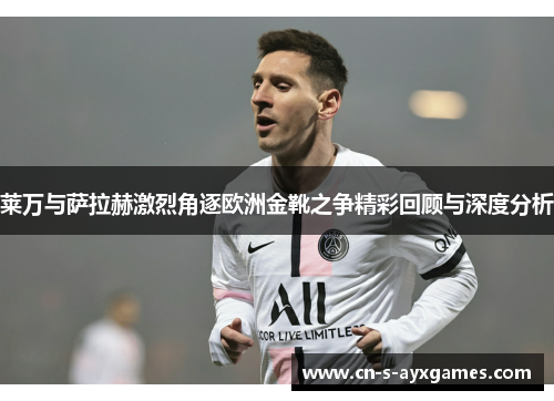 莱万与萨拉赫激烈角逐欧洲金靴之争精彩回顾与深度分析 莱万与萨拉赫激烈角逐欧洲金靴之争精彩回顾与深度分析