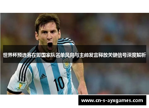 世界杯预选赛在即国家队名单风向与主帅发言释放关键信号深度解析