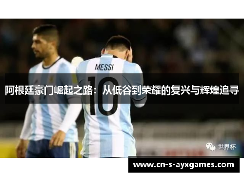 阿根廷豪门崛起之路：从低谷到荣耀的复兴与辉煌追寻