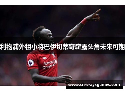 利物浦外租小将巴伊切蒂奇崭露头角未来可期 利物浦外租小将巴伊切蒂奇崭露头角未来可期