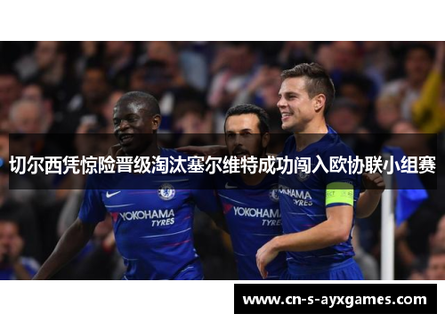 切尔西凭惊险晋级淘汰塞尔维特成功闯入欧协联小组赛