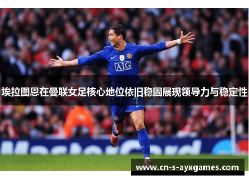 埃拉图恩在曼联女足核心地位依旧稳固展现领导力与稳定性