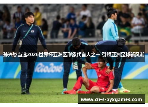 孙兴慜当选2026世界杯亚洲区形象代言人之一 引领亚洲足球新风潮