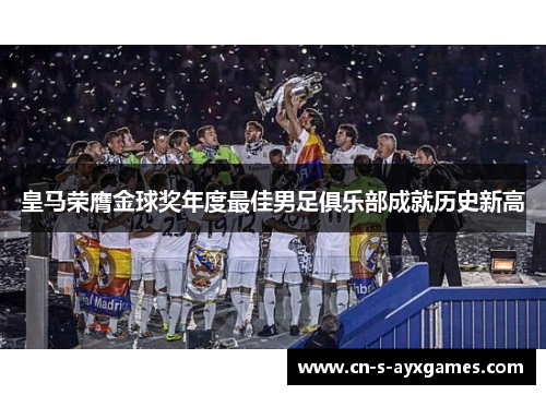 皇马荣膺金球奖年度最佳男足俱乐部成就历史新高 皇马荣膺金球奖年度最佳男足俱乐部成就历史新高