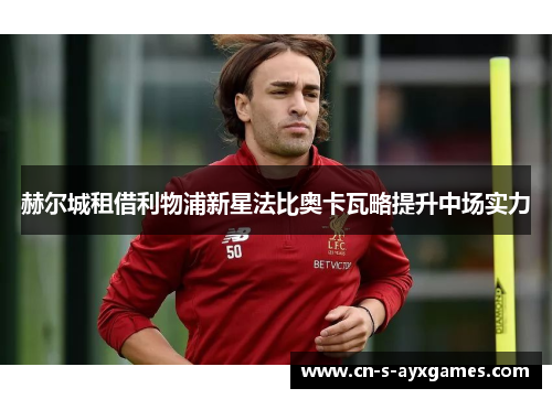 赫尔城租借利物浦新星法比奥卡瓦略提升中场实力