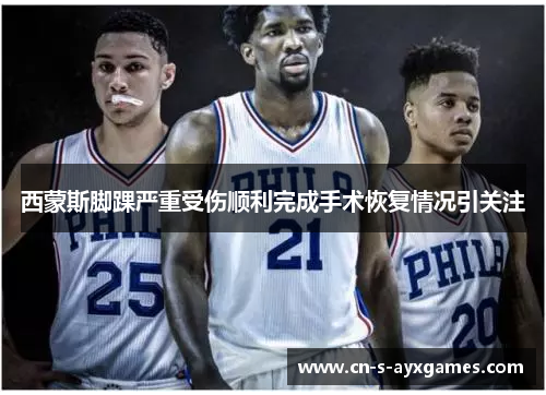 西蒙斯脚踝严重受伤顺利完成手术恢复情况引关注 西蒙斯脚踝严重受伤顺利完成手术恢复情况引关注