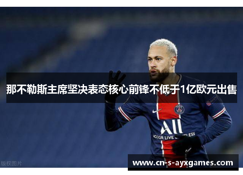 那不勒斯主席坚决表态核心前锋不低于1亿欧元出售 那不勒斯主席坚决表态核心前锋不低于1亿欧元出售