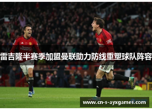 雷吉隆半赛季加盟曼联助力防线重塑球队阵容