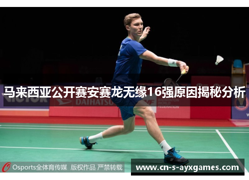 马来西亚公开赛安赛龙无缘16强原因揭秘分析