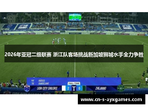 2026年亚冠二级联赛 浙江队客场挑战新加坡狮城水手全力争胜