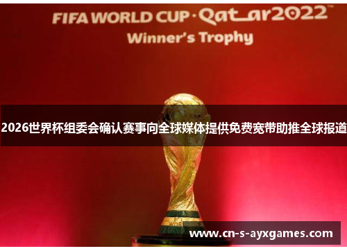 2026世界杯组委会确认赛事向全球媒体提供免费宽带助推全球报道