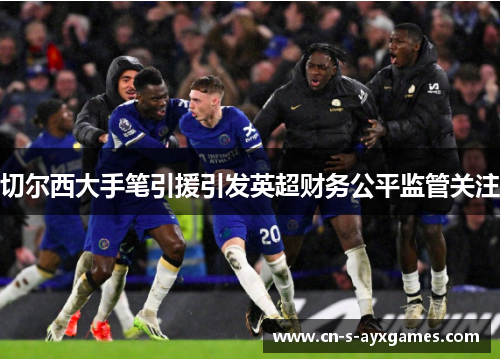 切尔西大手笔引援引发英超财务公平监管关注