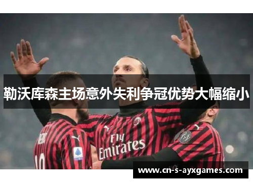 勒沃库森主场意外失利争冠优势大幅缩小
