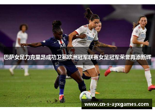 巴萨女足力克里昂成功卫冕欧洲冠军联赛女足冠军荣誉再添新辉